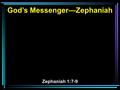 God’s Messenger—Zephaniah Zephaniah 1:7-9. 7 Be silent in the presence of the Lord GOD; For the day of the LORD is at hand, For the LORD has prepared.