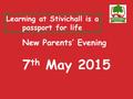 New Parents’ Evening 7 th May 2015 Learning at Stivichall is a passport for life.