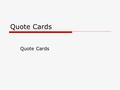 Quote Cards.  After you have created all of your source cards, you can then begin working on your quote cards.  Tips: Look for most relevant information.