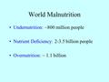 World Malnutrition Undernutrition: ~800 million people Nutrient Deficiency: 2-3.5 billion people Overnutrition: ~ 1.1 billion.