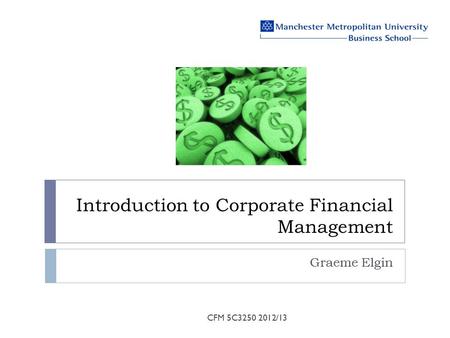 Introduction to Corporate Financial Management Graeme Elgin CFM 5C3250 2012/13.