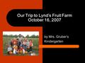 Our Trip to Lynd’s Fruit Farm October 16, 2007 by Mrs. Gruber’s Kindergarten.