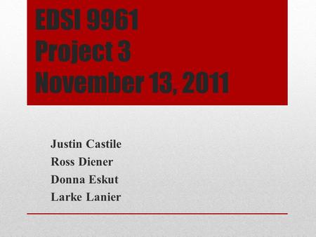 EDSI 9961 Project 3 November 13, 2011 Justin Castile Ross Diener Donna Eskut Larke Lanier.