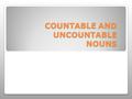 COUNTABLE AND UNCOUNTABLE NOUNS. that we can count are c o u n t a b l e. Nouns.