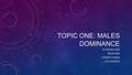 TOPIC ONE: MALES DOMINANCE BY: MEGAN LAWN TAYLOR HESS ANDREW THOMAS COLLIN WATERS.