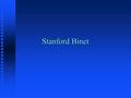 Stanford Binet. “original” n Binet-Simon Scale - France - 1905 n Stanford-Binet - US - 1916 n L (Lewis) and M (Maude) - 1937 n L-M form - 1960.