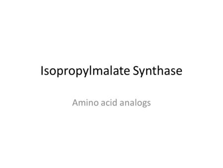 Isopropylmalate Synthase Amino acid analogs. Amino Acid Analogs Analogs – resemble naturally occurring amino acids Inhibit Wild Type – Why? What happens.