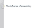 The influence of advertising. commonly used advertising techniques information ■ Presentation of simple, direct information. status ■ Associates product.