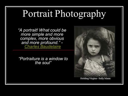 Portrait Photography “A portrait! What could be more simple and more complex, more obvious and more profound.” - Charles BaudelaireCharles Baudelaire “Portraiture.