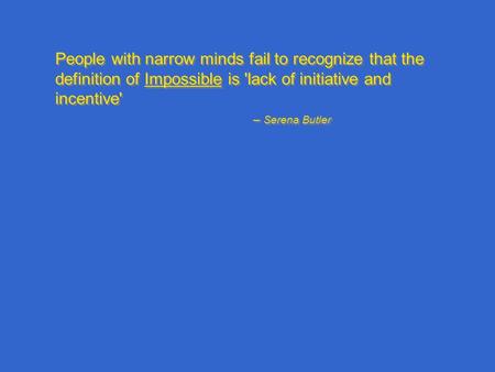 People with narrow minds fail to recognize that the definition of Impossible is 'lack of initiative and incentive' – Serena Butler People with narrow minds.