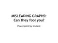 MISLEADING GRAPHS: Can they fool you? Powerpoint by Student.