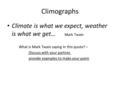 Climographs Climate is what we expect, weather is what we get… Mark Twain What is Mark Twain saying in this quote? – Discuss with your partner, provide.