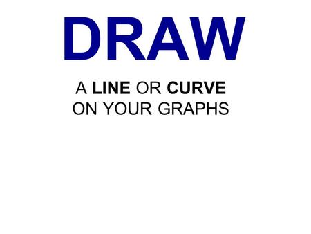 DRAW A LINE OR CURVE ON YOUR GRAPHS. DRAW A LINE OR CURVE ON YOUR GRAPHS THIS GRAPH IS OK ✔ THIS GRAPH IS NOT OK ✗