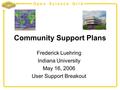 Open Science Grid Community Support Plans Frederick Luehring Indiana University May 16, 2006 User Support Breakout.