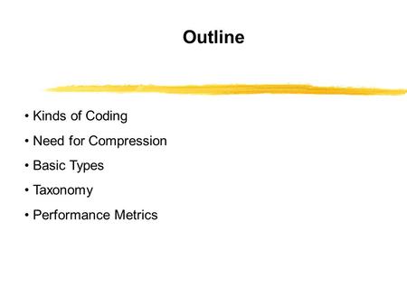 Outline Kinds of Coding Need for Compression Basic Types Taxonomy Performance Metrics.