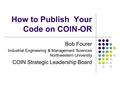 How to Publish Your Code on COIN-OR Bob Fourer Industrial Engineering & Management Sciences Northwestern University COIN Strategic Leadership Board.