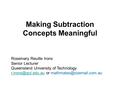 Making Subtraction Concepts Meaningful Rosemary Reuille Irons Senior Lecturer Queensland University of Technology