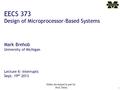 1 EECS 373 Design of Microprocessor-Based Systems Mark Brehob University of Michigan Lecture 6: Interrupts Sept. 19 th 2013 Slides developed in part by.