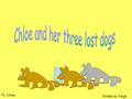 To. Chloe Written by Paige. One day Chloe was out walking her three dogs she was having fun then Chloe went home and put her dog s away.