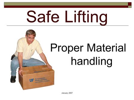 January 2007 Safe Lifting Proper Material handling.