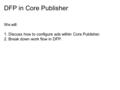 DFP in Core Publisher We will: 1. Discuss how to configure ads within Core Publisher. 2. Break down work flow in DFP.