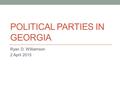 POLITICAL PARTIES IN GEORGIA Ryan D. Williamson 2 April 2015.