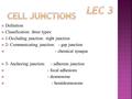  Definition  Classification: three types:  1-Occluding junction: -tight junction  2- Communicating junction: - gap junction  - chemical synapse 