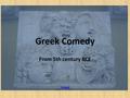 Greek Comedy From 5th century BCE Birdland. Definition Aristotle describes the genre of comedy in The Poetics. Comedy represents men as worse than they.