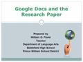 Google Docs and the Research Paper Prepared by William O. Florer Teacher Department of Language Arts Battlefield High School Prince William School District.