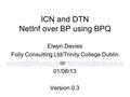 ICN and DTN NetInf over BP using BPQ Elwyn Davies Folly Consulting Ltd/Trinity College Dublin or