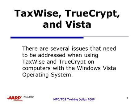 1 NTC/TCS Training Dallas 2009 TaxWise, TrueCrypt, and Vista There are several issues that need to be addressed when using TaxWise and TrueCrypt on computers.