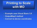 Printing to Scale with MO Example uses Visual Basic 5.0Example uses Visual Basic 5.0 OutputMap2 methodOutputMap2 method Convert to device coordinatesConvert.