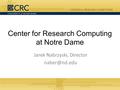 Center for Research Computing at Notre Dame Jarek Nabrzyski, Director