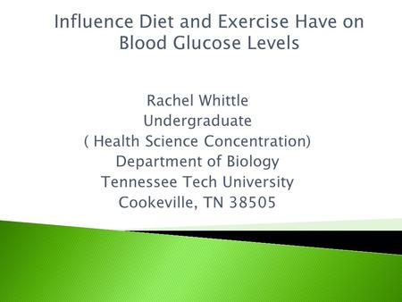 Rachel Whittle Undergraduate ( Health Science Concentration) Department of Biology Tennessee Tech University Cookeville, TN 38505 Influence Diet and Exercise.