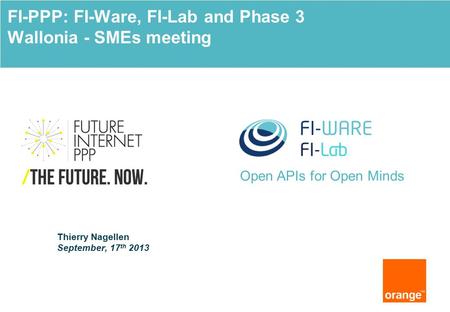 Open APIs for Open Minds Thierry Nagellen September, 17 th 2013 FI-PPP: FI-Ware, FI-Lab and Phase 3 Wallonia - SMEs meeting.