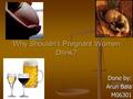 Why Shouldn’t Pregnant Women Drink? Done by: Arun Bala M06301.