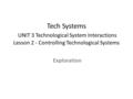 Tech Systems UNIT 3 Technological System Interactions Lesson 2 - Controlling Technological Systems Exploration.