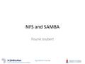 Sys Admin Course NFS and SAMBA Fourie Joubert. Sys Admin Course NFS NFS is the Network File System It allows Linux systems to share a file system, or.