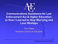 Communications Assistance for Law Enforcement Act & Higher Education: or How I Learned to Stop Worrying and Love Wiretaps Terry Hartle American Council.