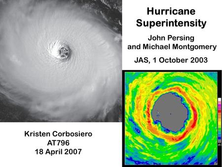 Hurricane Superintensity John Persing and Michael Montgomery JAS, 1 October 2003 Kristen Corbosiero AT796 18 April 2007.