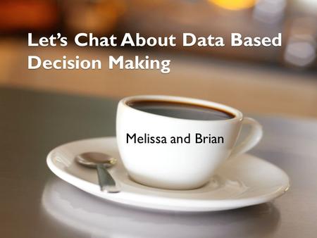 Let’s Chat About Data Based Decision Making Melissa and Brian.