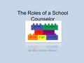 The Roles of a School Counselor By Mrs. Dawne Gibson.