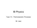 IB Physics Topic 10 – Thermodynamic Processes Mr. Jean.