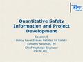 Quantitative Safety Information and Project Development Session 8 Policy Level Issues Related to Safety Timothy Neuman, PE Chief Highway Engineer CH2M.