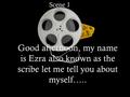 Good afternoon, my name is Ezra also known as the scribe let me tell you about myself….. Scene 1.