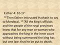 Esther 4: 10-17 10 Then Esther instructed Hathach to say to Mordecai, 11 “All the king’s officials and the people of the royal provinces know that for.