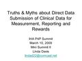 Truths & Myths about Direct Data Submission of Clinical Data for Measurement, Reporting and Rewards IHA P4P Summit March 10, 2009 Mini Summit II Linda.