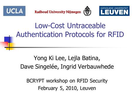 Low-Cost Untraceable Authentication Protocols for RFID Yong Ki Lee, Lejla Batina, Dave Singelée, Ingrid Verbauwhede BCRYPT workshop on RFID Security February.