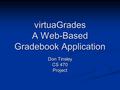 VirtuaGrades A Web-Based Gradebook Application Don Tinsley CS 470 Project.