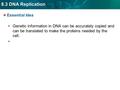 8.3 DNA Replication Essential Idea Genetic information in DNA can be accurately copied and can be translated to make the proteins needed by the cell.